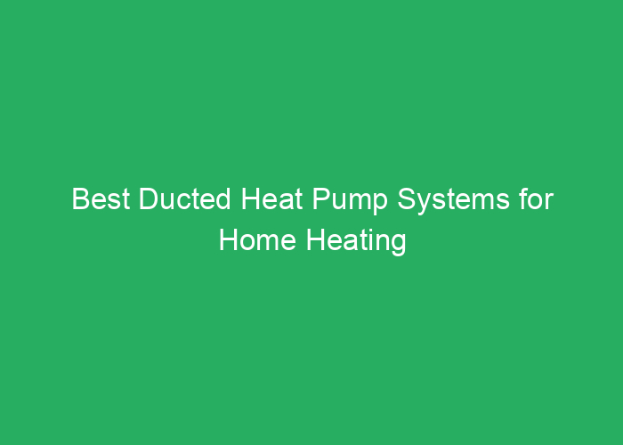 Best Ducted Heat Pump Systems for Home Heating and Cooling