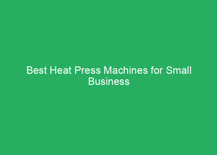 Best Heat Press Machines for Small Business Reviews