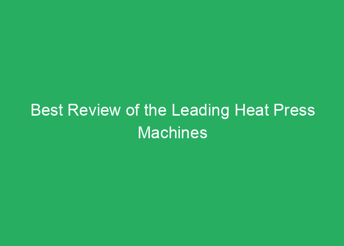 Best Review of the Leading Heat Press Machines for DTF Transfers