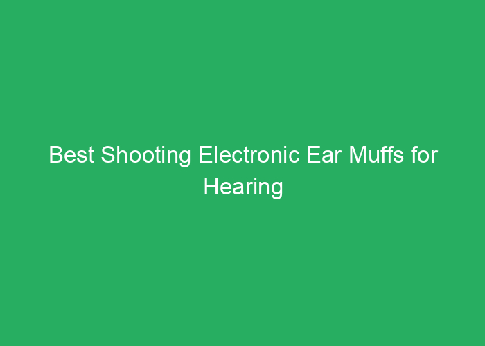 Best Shooting Electronic Ear Muffs for Hearing Protection and Clarity
