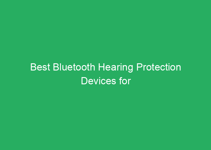 Best Bluetooth Hearing Protection Devices for Safety and Comfort