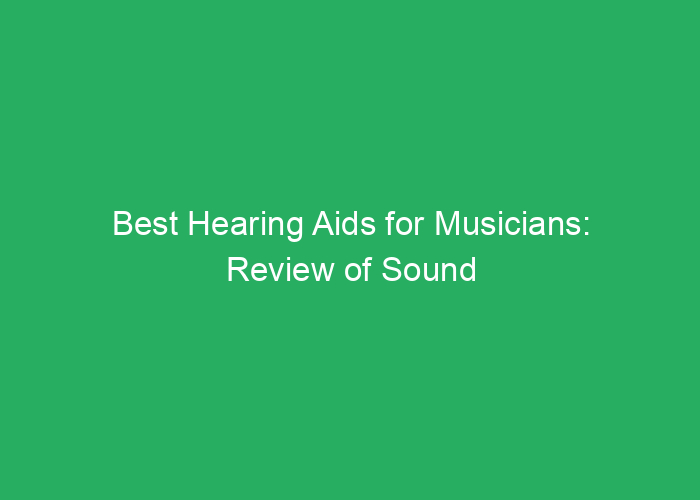 Best Hearing Aids for Musicians: Review of Sound Quality and Performance