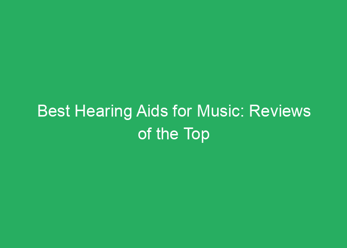 Best Hearing Aids for Music: Reviews of the Top Options