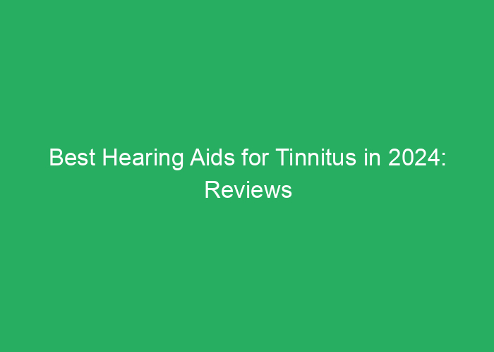 Best Hearing Aids for Tinnitus in 2024: Reviews and Recommendations