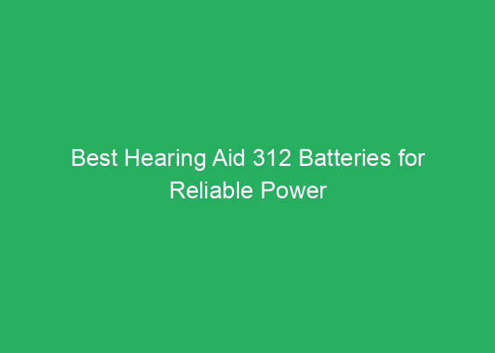 Best Hearing Aid 312 Batteries for Reliable Power and Longevity