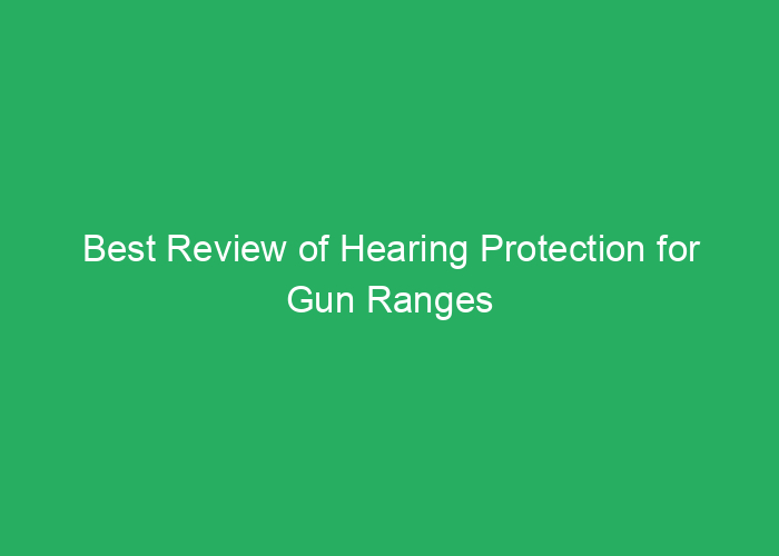 Best Review of Hearing Protection for Gun Ranges
