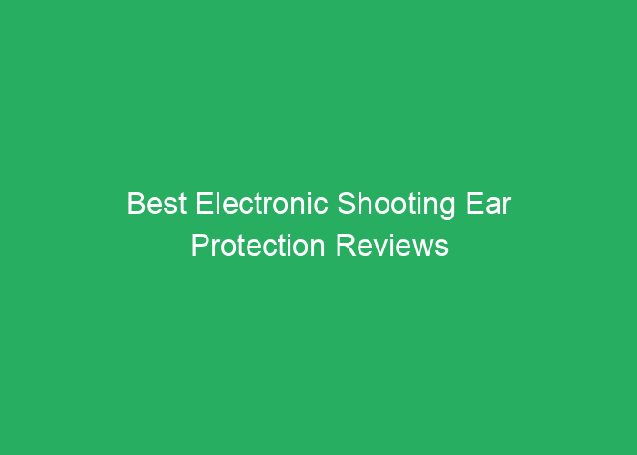 Best Electronic Shooting Ear Protection Reviews