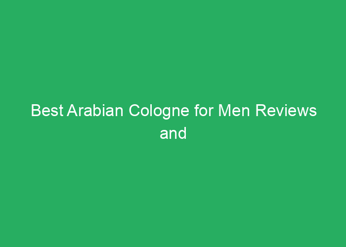 Best Arabian Cologne for Men Reviews and Recommendations