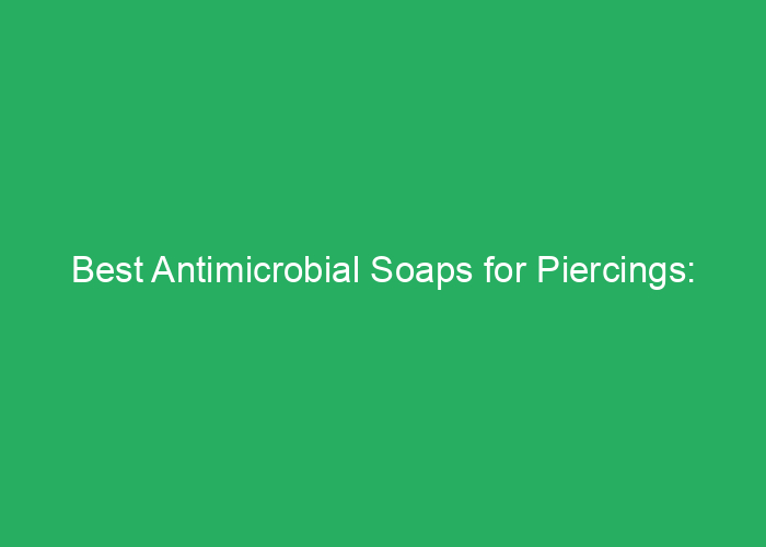 Best Antimicrobial Soaps for Piercings: Professional Review and Recommendations