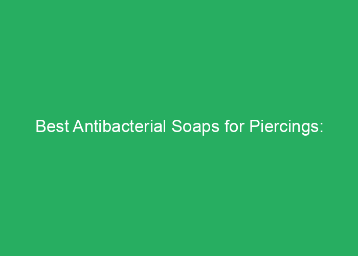Best Antibacterial Soaps for Piercings: Professional Review and Recommendations