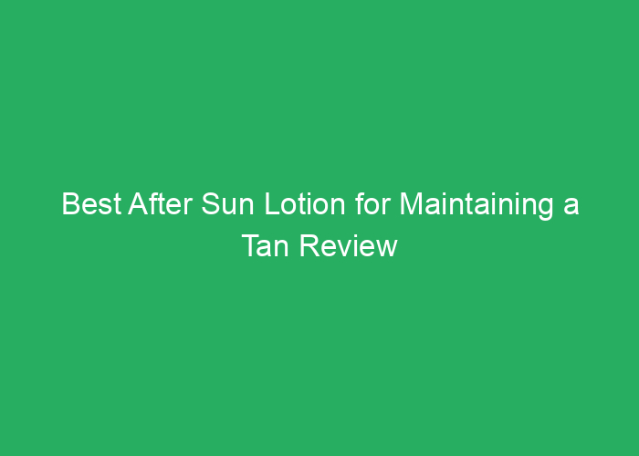 Best After Sun Lotion for Maintaining a Tan Review