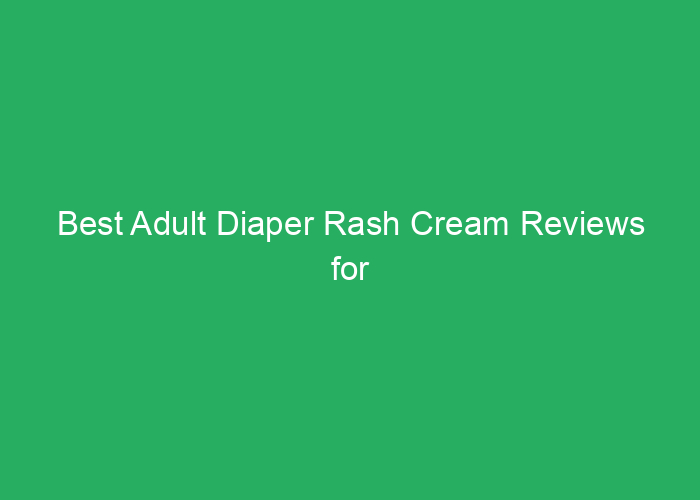 Best Adult Diaper Rash Cream Reviews for Effective Skin Care