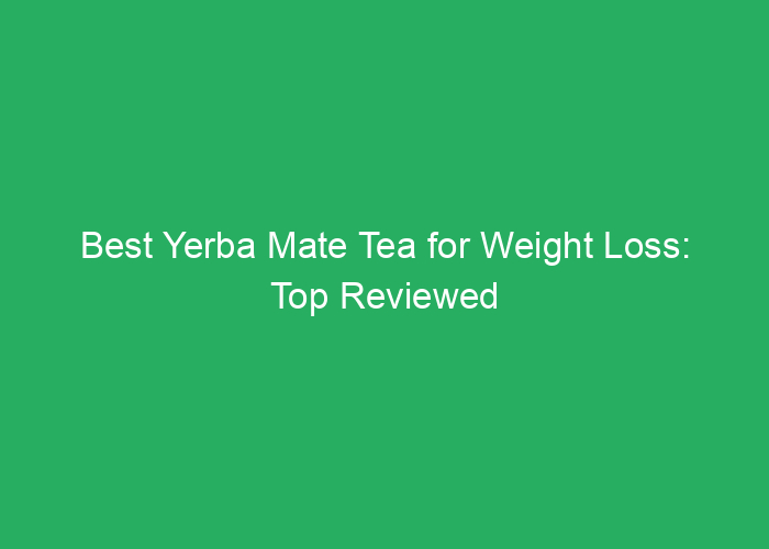 Best Yerba Mate Tea for Weight Loss: Top Reviewed Options