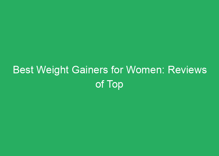Best Weight Gainers for Women: Reviews of Top Supplements