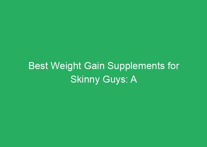 Best Weight Gain Supplements for Skinny Guys: A Review of Effective Options