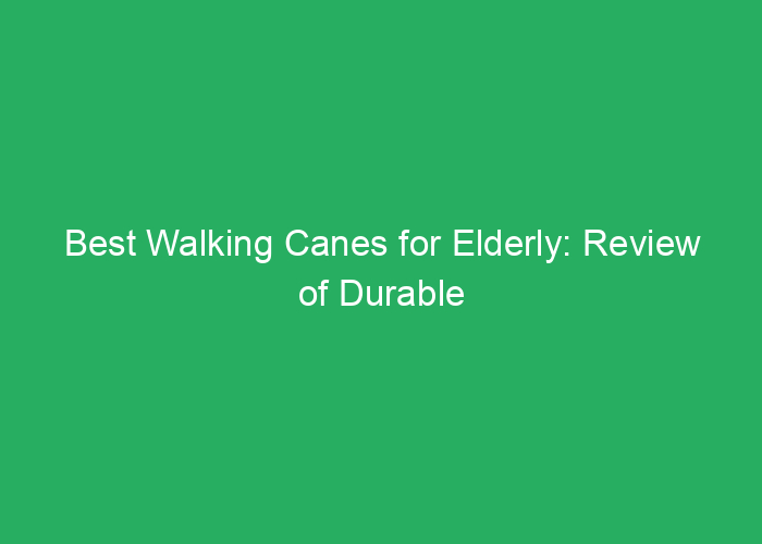 Best Walking Canes for Elderly: Review of Durable and Supportive Options