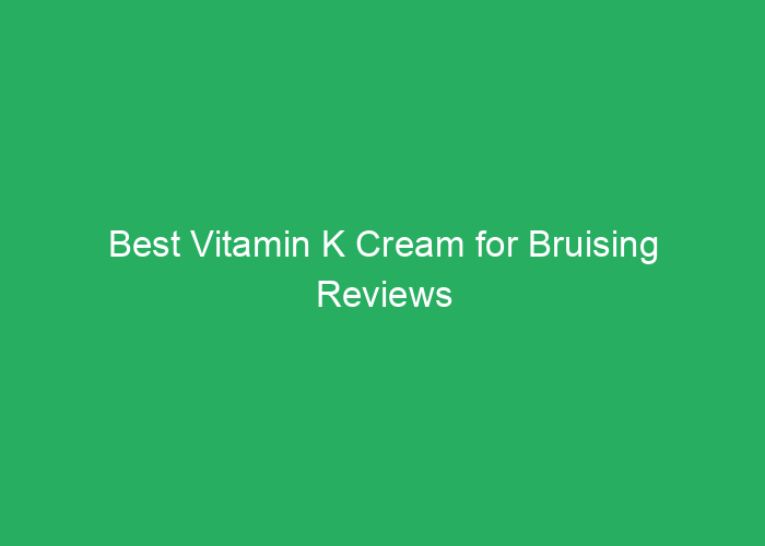 Best Vitamin K Cream for Bruising Reviews