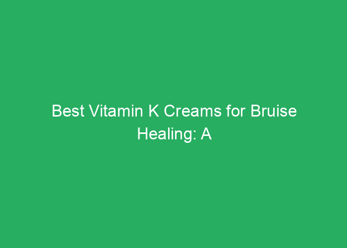 Best Vitamin K Creams for Bruise Healing: A Professional Review