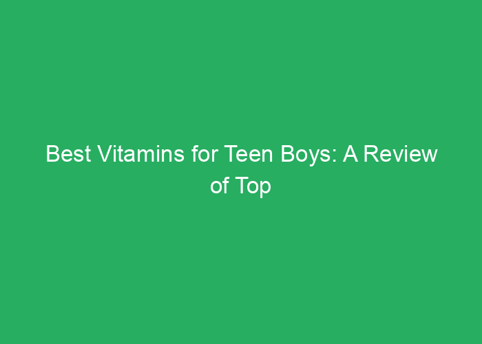 Best Vitamins for Teen Boys: A Review of Top Supplements