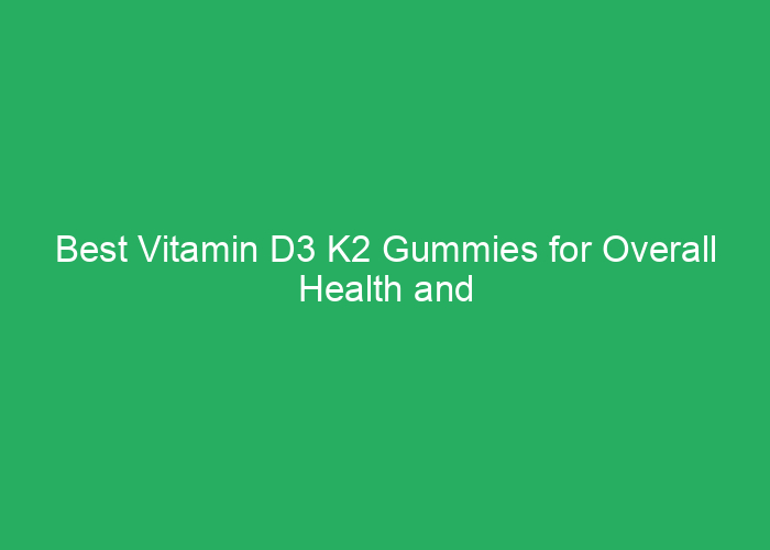Best Vitamin D3 K2 Gummies for Overall Health and Wellness