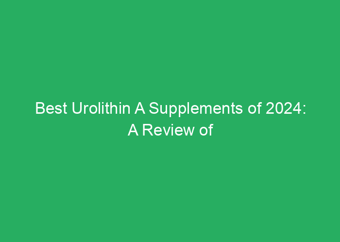 Best Urolithin A Supplements of 2024: A Review of the Top Options