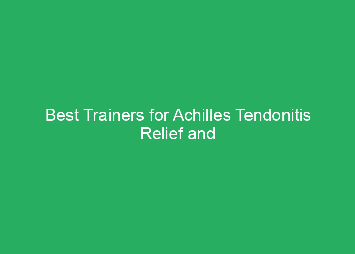 Best Trainers for Achilles Tendonitis Relief and Support