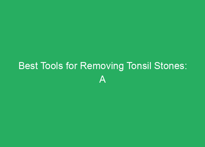 Best Tools for Removing Tonsil Stones: A Professional Review