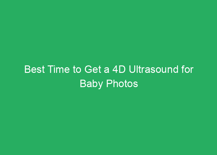 Best Time to Get a 4D Ultrasound for Baby Photos and Development