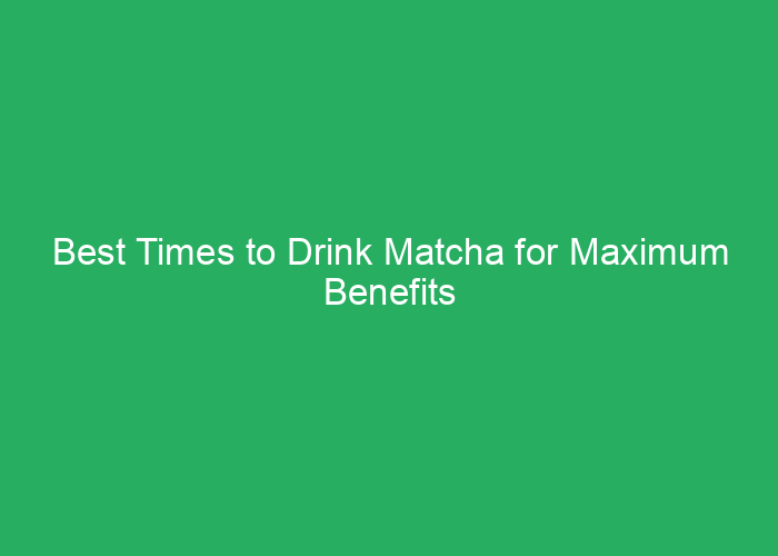 Best Times to Drink Matcha for Maximum Benefits