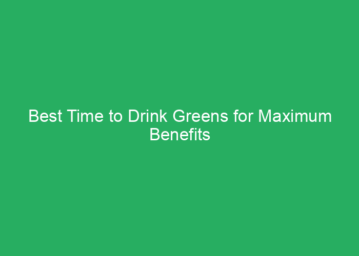 Best Time to Drink Greens for Maximum Benefits