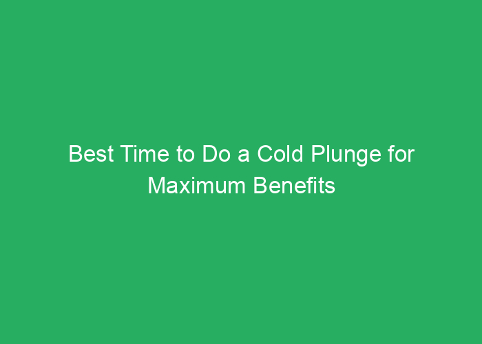 Best Time to Do a Cold Plunge for Maximum Benefits