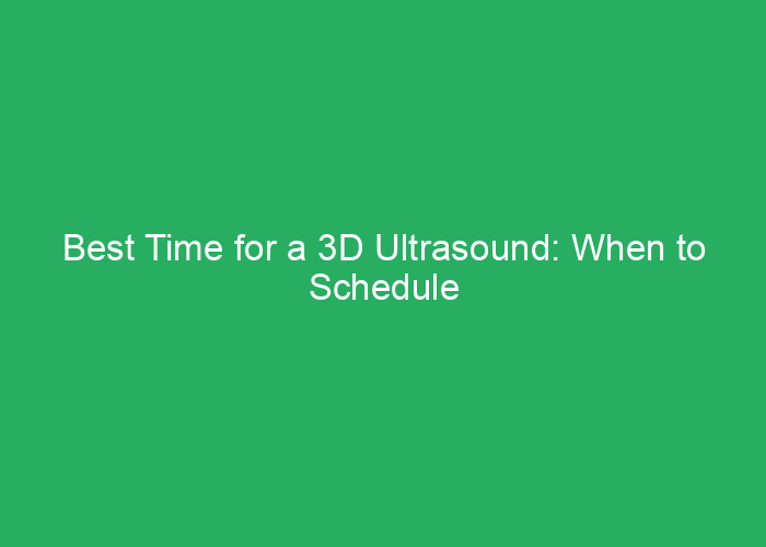 Best Time for a 3D Ultrasound: When to Schedule for Clear Images