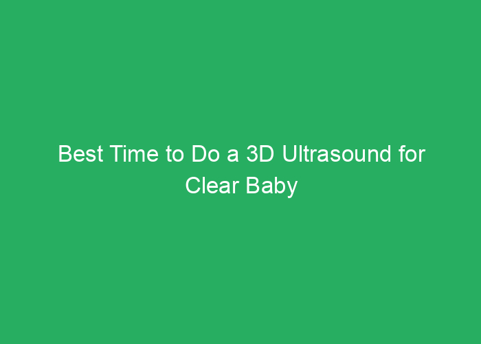 Best Time to Do a 3D Ultrasound for Clear Baby Images