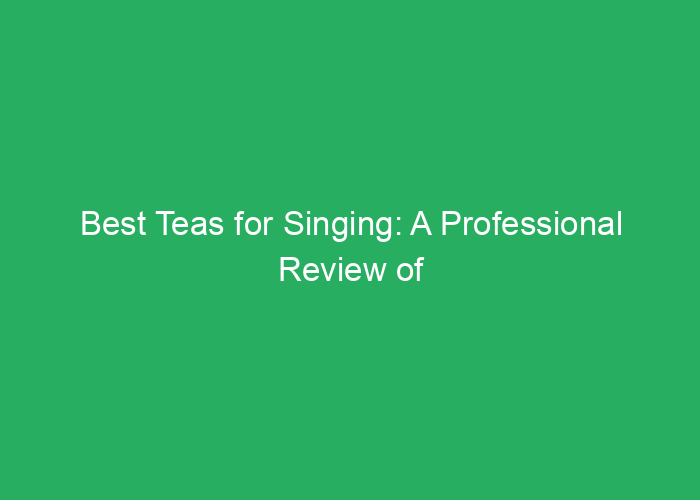 Best Teas for Singing: A Professional Review of Effective Choices
