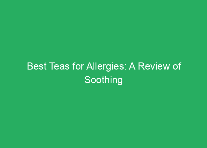 Best Teas for Allergies: A Review of Soothing Options