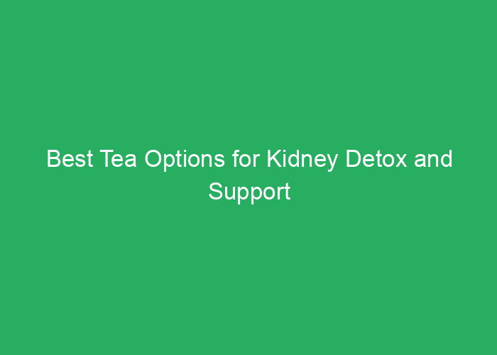 Best Tea Options for Kidney Detox and Support