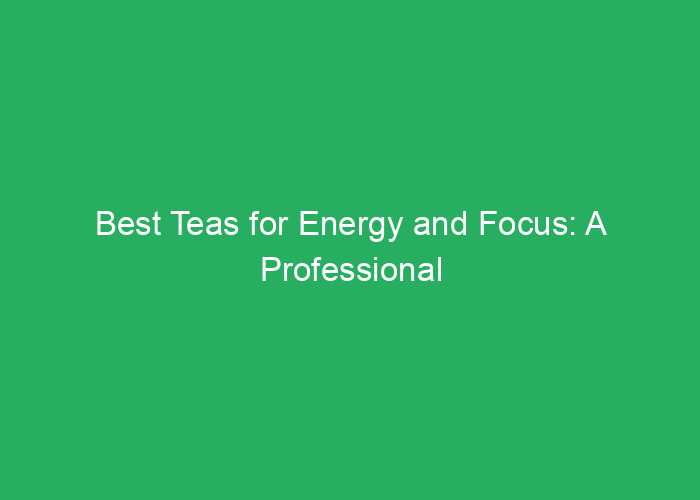 Best Teas for Energy and Focus: A Professional Review