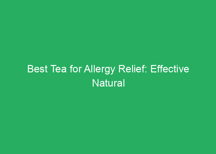 Best Tea for Allergy Relief: Effective Natural Options