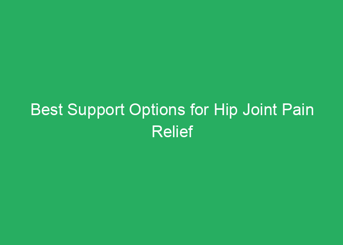 Best Support Options for Hip Joint Pain Relief