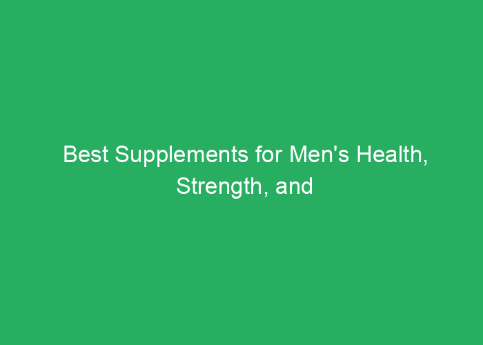 Best Supplements for Men’s Health, Strength, and Virility: A Professional Review