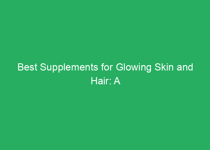 Best Supplements for Glowing Skin and Hair: A Professional Review