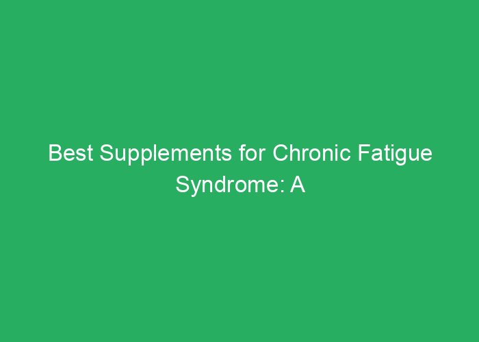 Best Supplements for Chronic Fatigue Syndrome: A Review of Effective Options