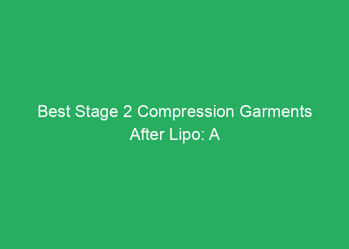Best Stage 2 Compression Garments After Lipo: A Review of Top Options