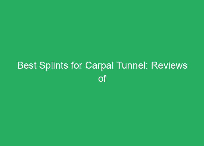 Best Splints for Carpal Tunnel: Reviews of Effective Support Options