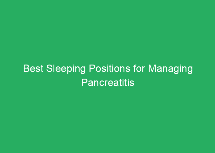 Best Sleeping Positions for Managing Pancreatitis Symptoms