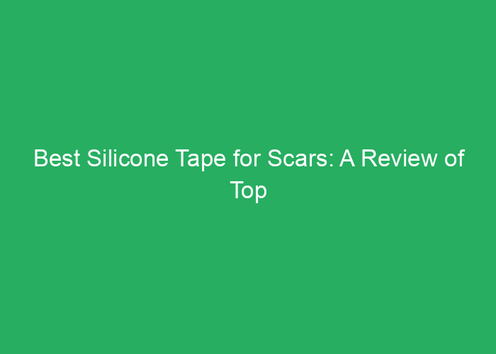 Best Silicone Tape for Scars: A Review of Top Choices