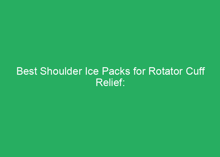 Best Shoulder Ice Packs for Rotator Cuff Relief: Top Reviewed Options