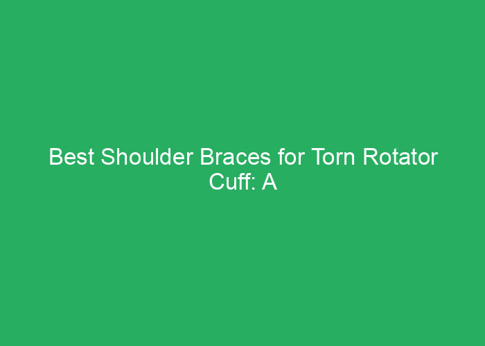 Best Shoulder Braces for Torn Rotator Cuff: A Professional Review