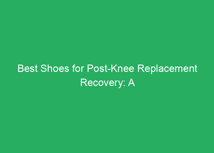 Best Shoes for Post-Knee Replacement Recovery: A Professional Review