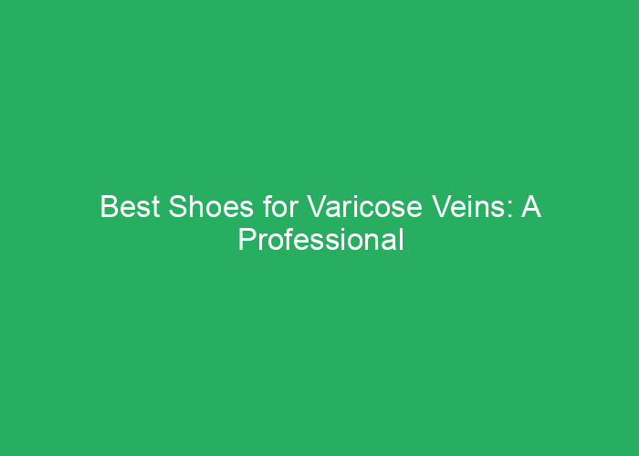Best Shoes for Varicose Veins: A Professional Review